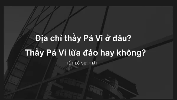 Địa chỉ thầy bùa Pá Vi ở đâu? Thầy Pá Vi lừa đảo hay không?