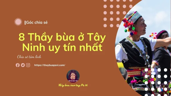 8 Thầy bùa ở Tây Ninh uy tín nhất hiện nay: Hiệu quả